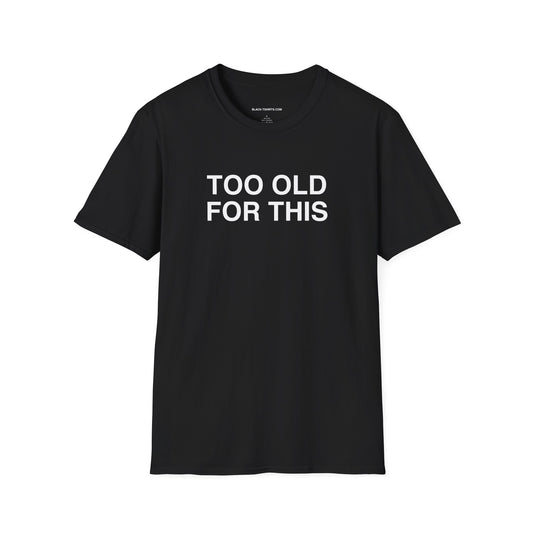 TOO OLD FOR THIS unisex cut shirt